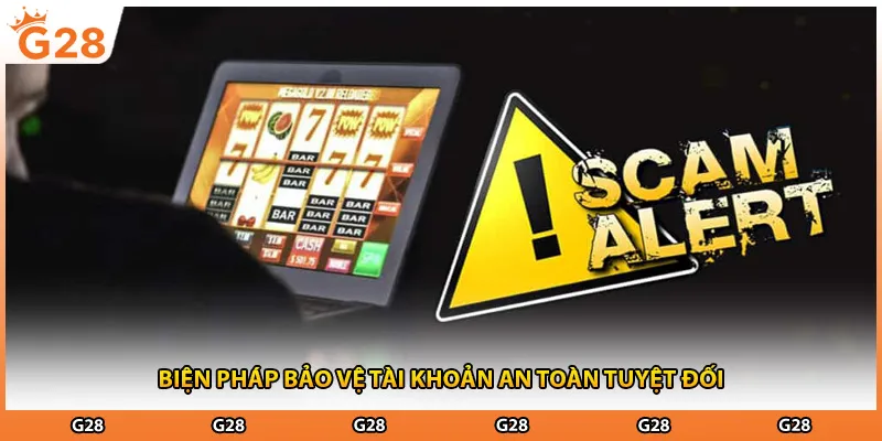 Biện pháp bảo vệ tài khoản an toàn tuyệt đối